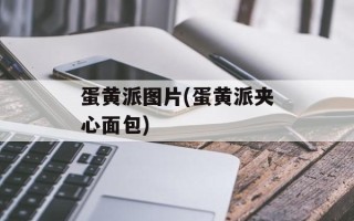 蛋黄派图片(蛋黄派夹心面包)