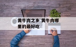 黄牛肉之乡 黄牛肉哪里的最好吃
