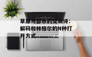 草原与都市的交响诗：解码和林格尔的N种打开方式