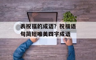 表祝福的成语？祝福语句简短唯美四字成语