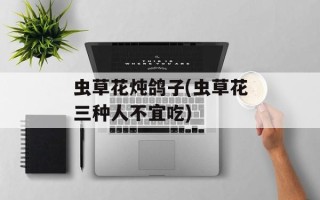 虫草花炖鸽子(虫草花三种人不宜吃)