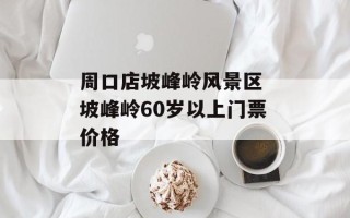 周口店坡峰岭风景区 坡峰岭60岁以上门票价格