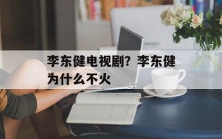 李东健电视剧？李东健为什么不火