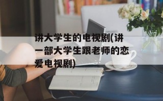 讲大学生的电视剧(讲一部大学生跟老师的恋爱电视剧)