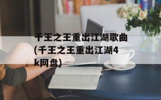 千王之王重出江湖歌曲(千王之王重出江湖4k网盘)
