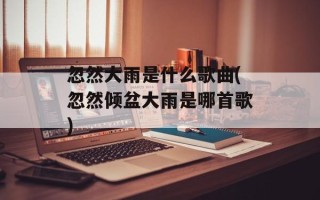 忽然大雨是什么歌曲(忽然倾盆大雨是哪首歌)