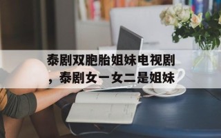 泰剧双胞胎姐妹电视剧，泰剧女一女二是姐妹