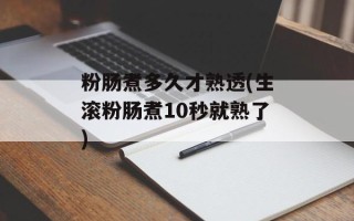 粉肠煮多久才熟透(生滚粉肠煮10秒就熟了)