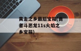 黄金之乡最后宝箱(勇者斗恶龙11s火焰之乡宝箱)