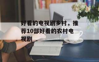 好看的电视剧乡村，推荐10部好看的农村电视剧