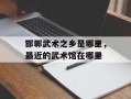 邯郸武术之乡是哪里，最近的武术馆在哪里