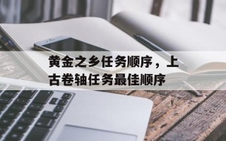 黄金之乡任务顺序，上古卷轴任务最佳顺序