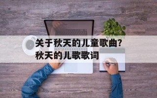 关于秋天的儿童歌曲？秋天的儿歌歌词