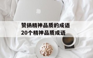 赞扬精神品质的成语 20个精神品质成语
