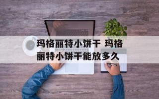 玛格丽特小饼干 玛格丽特小饼干能放多久