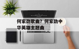 何家劲歌曲？何家劲中华英雄主题曲