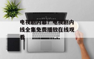 电视剧内幕？电视剧内线全集免费播放在线观看