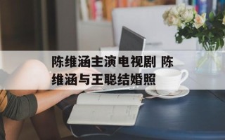 陈维涵主演电视剧 陈维涵与王聪结婚照