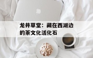 龙井草堂：藏在西湖边的茶文化活化石