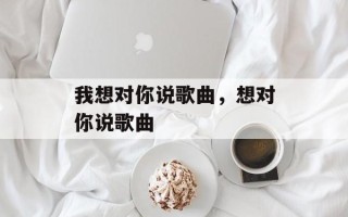 我想对你说歌曲，想对你说歌曲