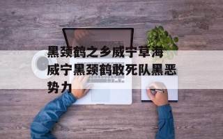 黑颈鹤之乡威宁草海 威宁黑颈鹤敢死队黑恶势力