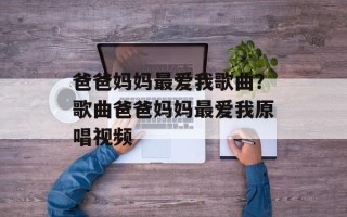 爸爸妈妈最爱我歌曲？歌曲爸爸妈妈最爱我原唱视频