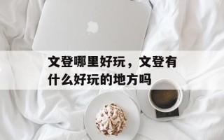 文登哪里好玩，文登有什么好玩的地方吗