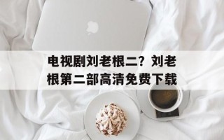 电视剧刘老根二？刘老根第二部高清免费下载