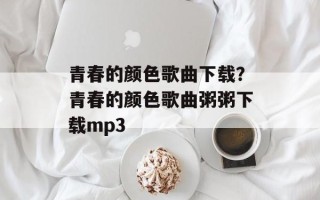 青春的颜色歌曲下载？青春的颜色歌曲粥粥下载mp3