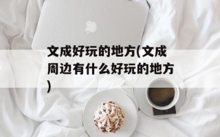 文成好玩的地方(文成周边有什么好玩的地方)