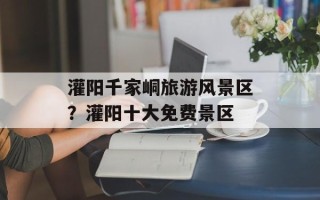 灌阳千家峒旅游风景区？灌阳十大免费景区