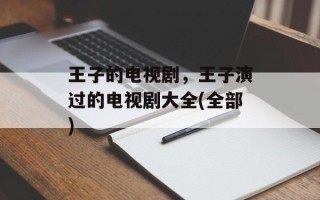 王子的电视剧，王子演过的电视剧大全(全部)