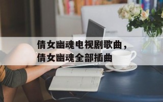 倩女幽魂电视剧歌曲，倩女幽魂全部插曲