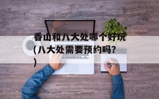 香山和八大处哪个好玩(八大处需要预约吗？)