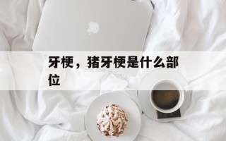 牙梗，猪牙梗是什么部位