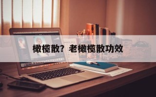 橄榄散？老橄榄散功效