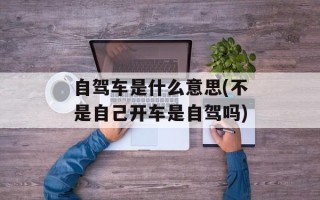 自驾车是什么意思(不是自己开车是自驾吗)