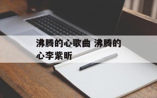 沸腾的心歌曲 沸腾的心李紫昕