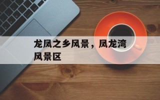 龙凤之乡风景，凤龙湾风景区