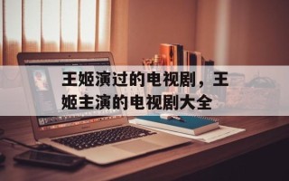 王姬演过的电视剧，王姬主演的电视剧大全