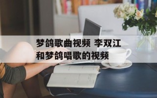 梦鸽歌曲视频 李双江和梦鸽唱歌的视频