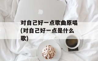 对自己好一点歌曲原唱(对自己好一点是什么歌)