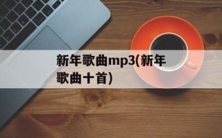 新年歌曲mp3(新年歌曲十首)