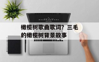 橄榄树歌曲歌词？三毛的橄榄树背景故事