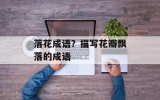 落花成语？描写花瓣飘落的成语