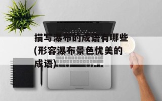 描写瀑布的成语有哪些(形容瀑布景色优美的成语)