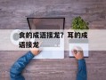 食的成语接龙？耳的成语接龙