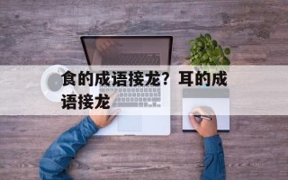 食的成语接龙？耳的成语接龙
