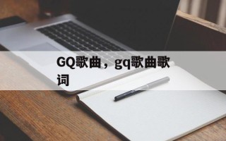 GQ歌曲，gq歌曲歌词