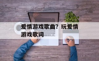 爱情游戏歌曲？玩爱情游戏歌词